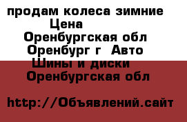 продам колеса зимние › Цена ­ 4 000 - Оренбургская обл., Оренбург г. Авто » Шины и диски   . Оренбургская обл.